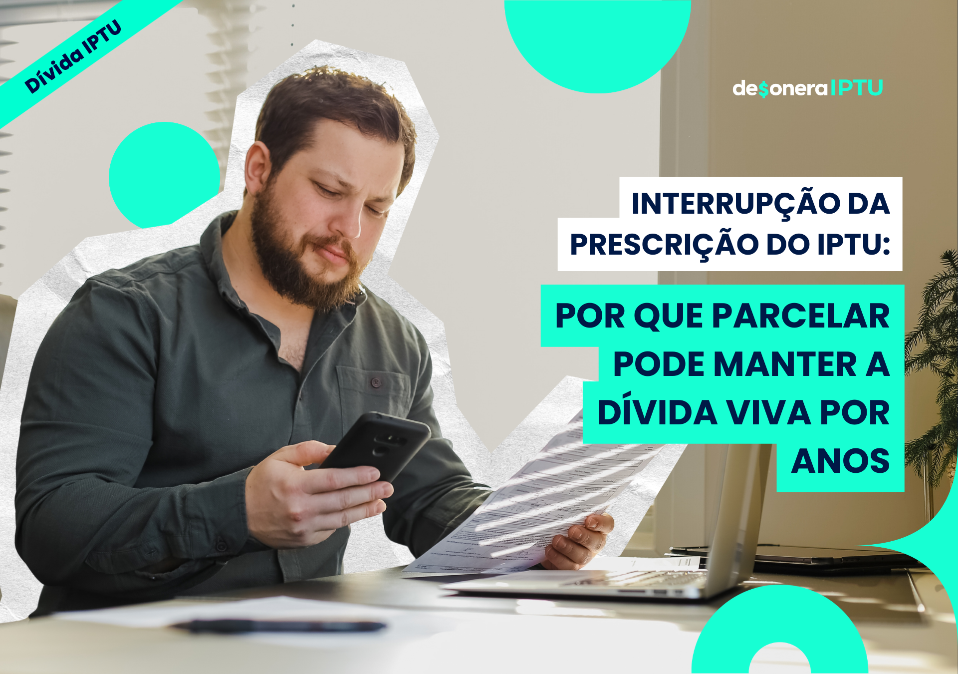 Um homem segurando um celular em uma mão e um papel na outra com o titulo: Interrupção da prescrição do IPTU: por que parcelar pode manter a dívida viva por anos